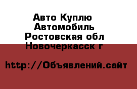 Авто Куплю - Автомобиль. Ростовская обл.,Новочеркасск г.